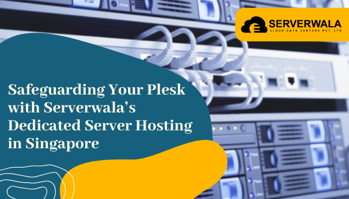 Safeguarding Your Plesk with Serverwala’s Dedicated Server Hosting in Singapore