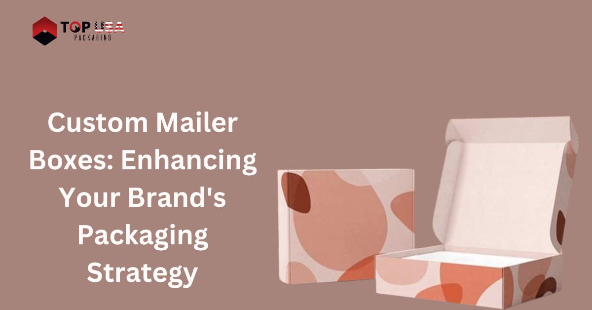 Custom Mailer Boxes: Enhancing Your Brand's Packaging Strategy